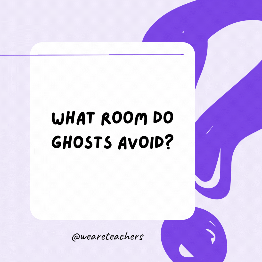 What room do ghosts avoid? The living room.- riddles for high school students