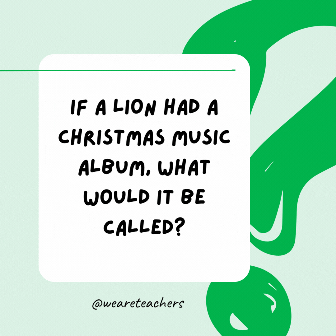 If a lion had a Christmas music album, what would it be called? Jungle bells.