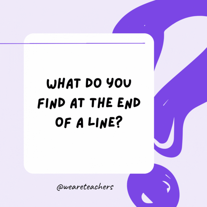 What do you find at the end of a line? The letter “E.” What do you find at the end of a line? The letter “E.”
