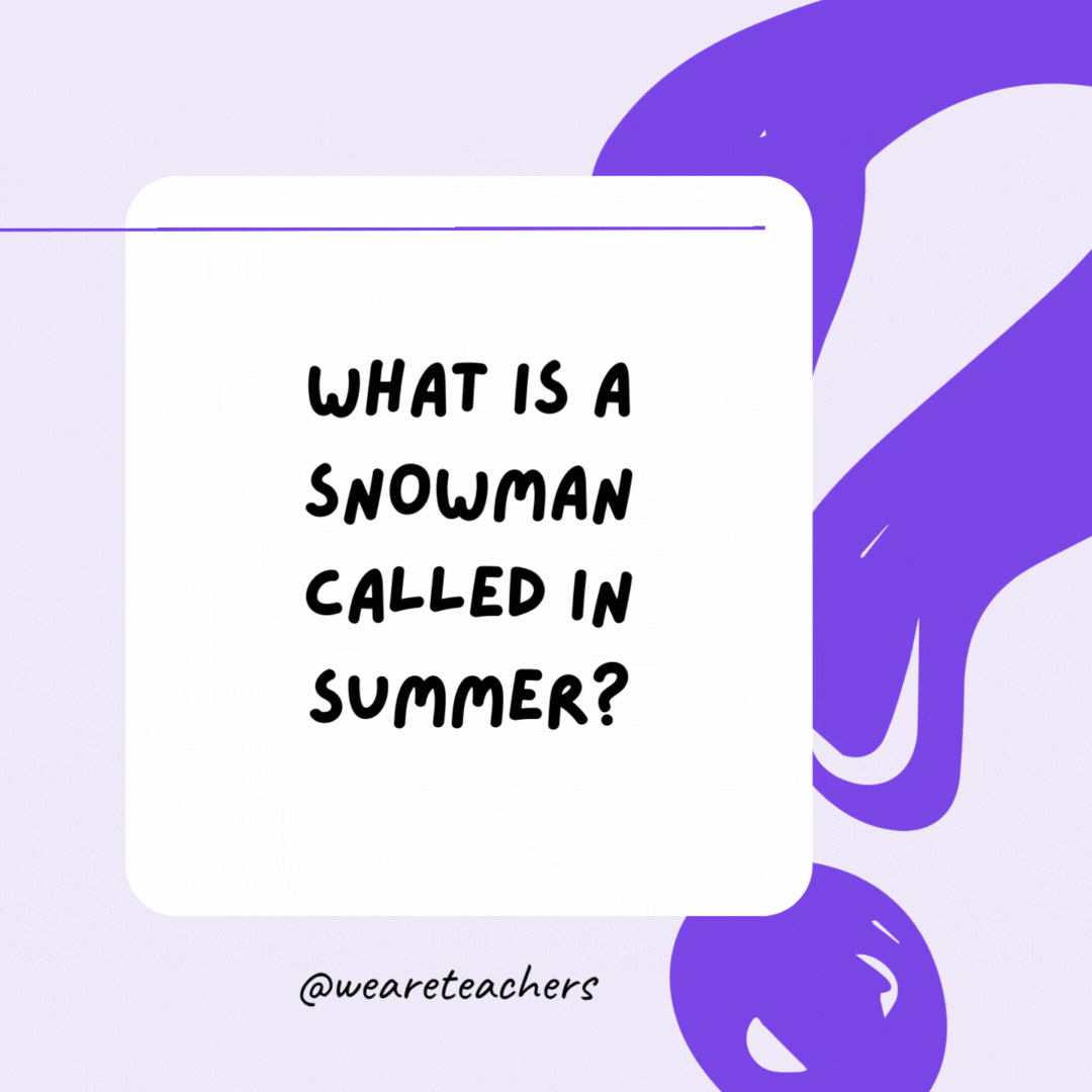 What is a snowman called in summer? A puddle.