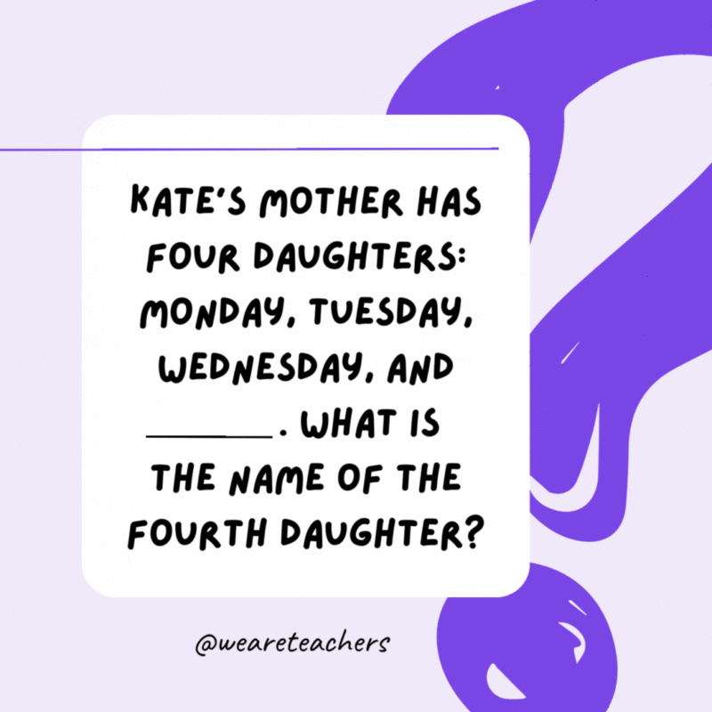 Kate’s mother has four daughters: Monday, Tuesday, Wednesday, and _____. What is the name of the fourth daughter? Kate. Kate’s mother has four daughters: Monday, Tuesday, Wednesday, and _____. What is the name of the fourth daughter? Kate.