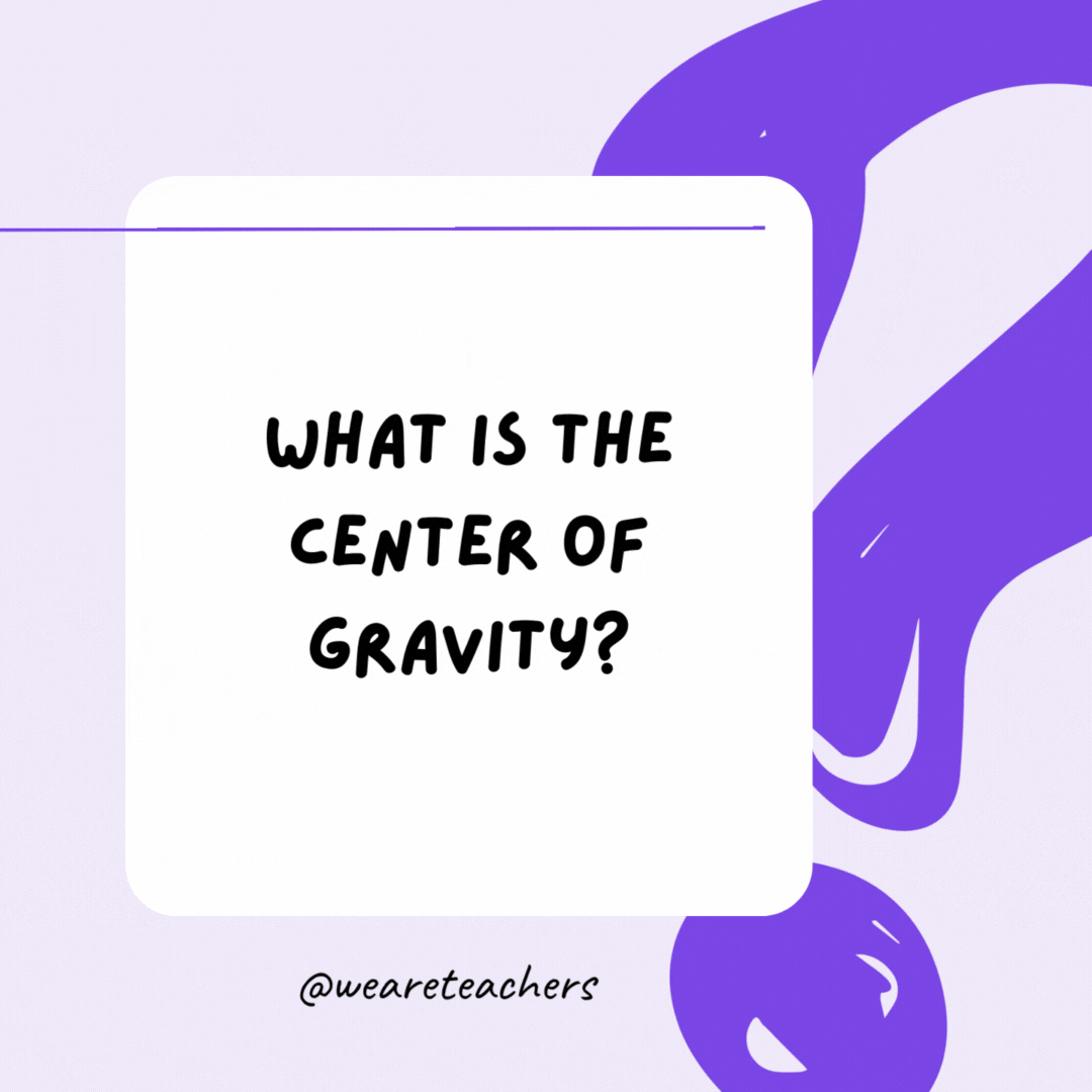 What is the center of gravity? The letter V.- riddles for high school students