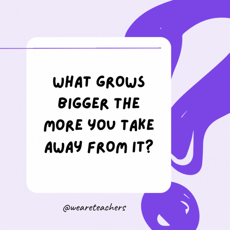 What grows bigger the more you take away from it? A hole. What grows bigger the more you take away from it? A hole.
