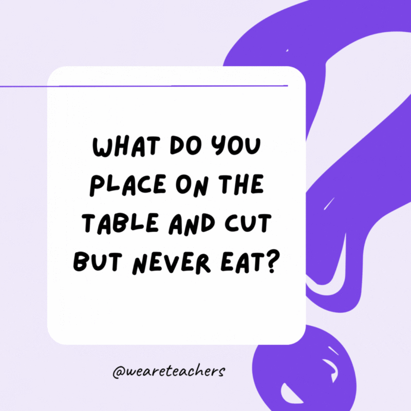 What do you place on the table and cut but never eat? A pack of playing cards. What do you place on the table and cut but never eat? A pack of playing cards.