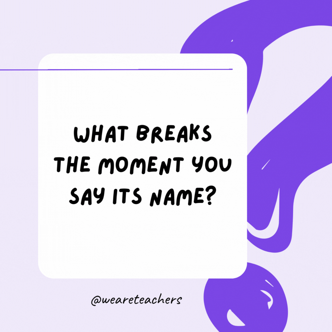 What breaks the moment you say its name? Silence.