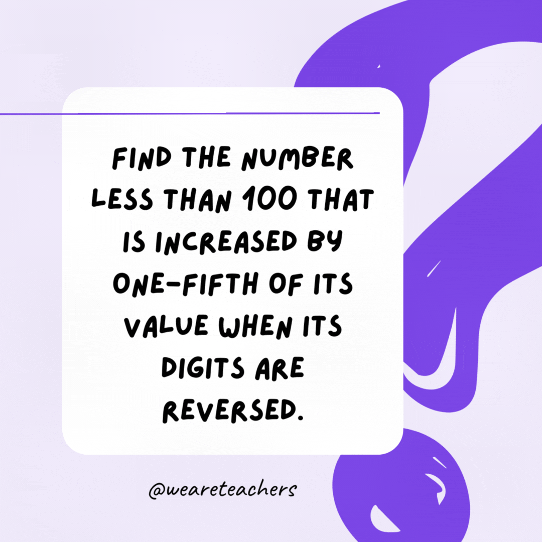 Find the number less than 100 that is increased by one-fifth of its value when its digits are reversed. 45 (1/5*45 = 9, 9+45 = 54)