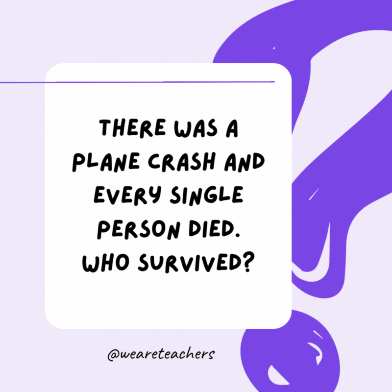 There was a plane crash and every single person died. Who survived? Couples. There was a plane crash and every single person died. Who survived? Couples.
