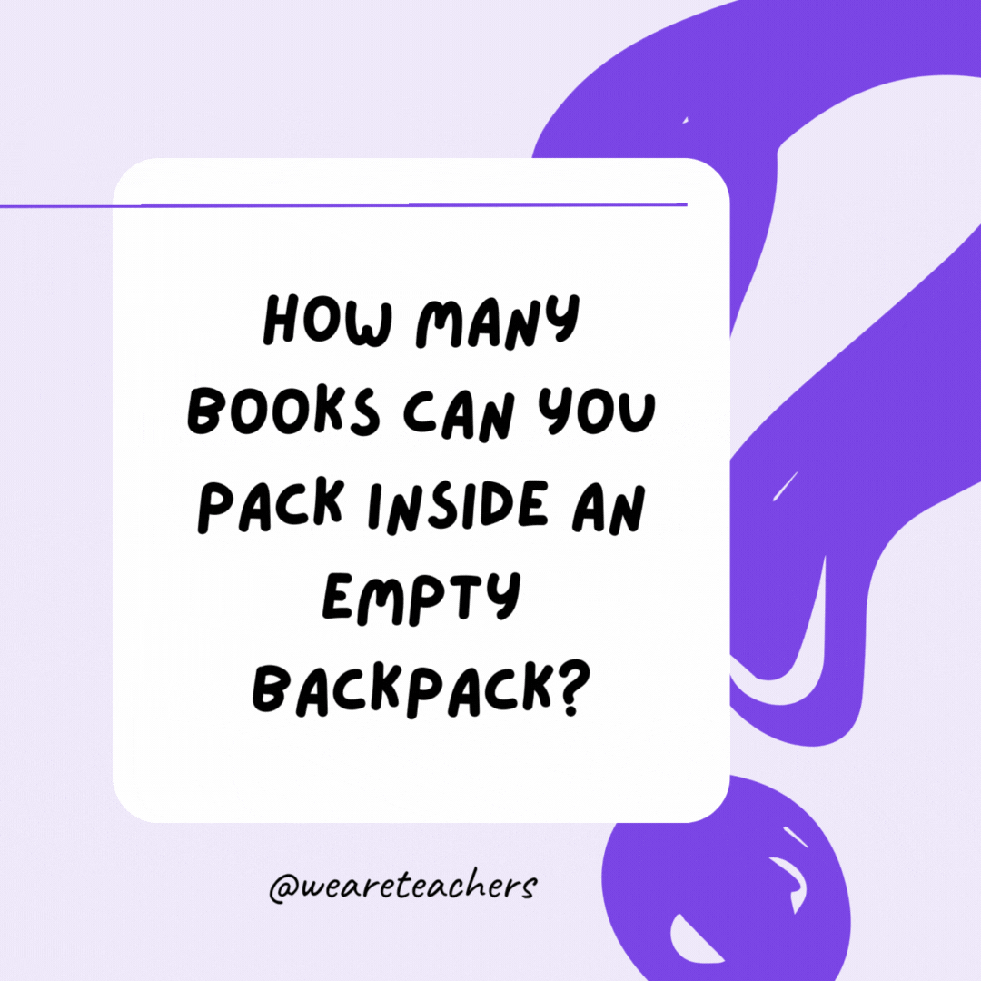 How many books can you pack inside an empty backpack? One. It is no longer empty after that.