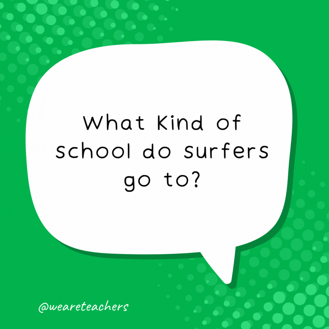 What kind of school do surfers go to? Boarding school.