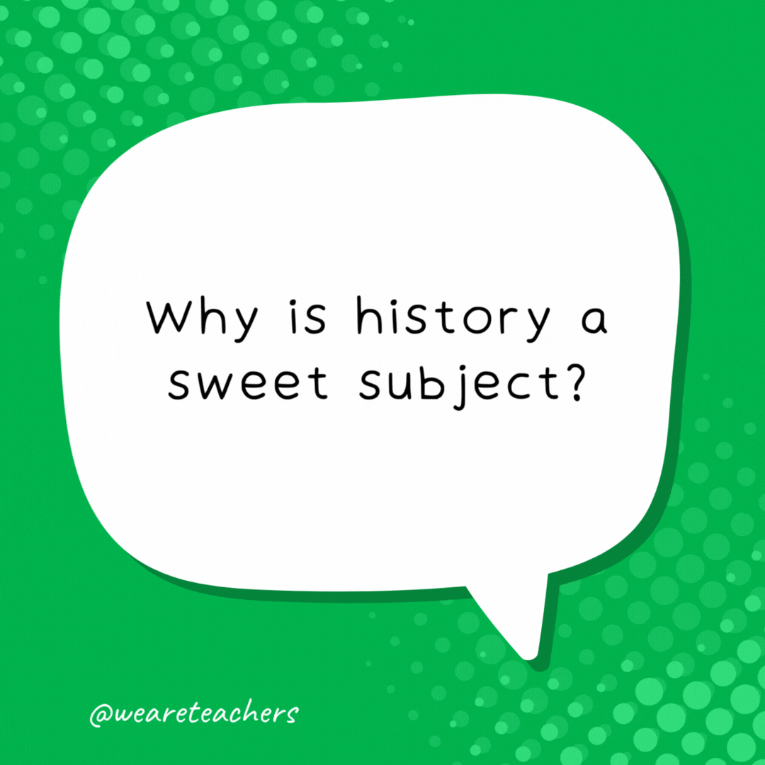 Why is history a sweet subject? Because it has many dates - school jokes for kids.