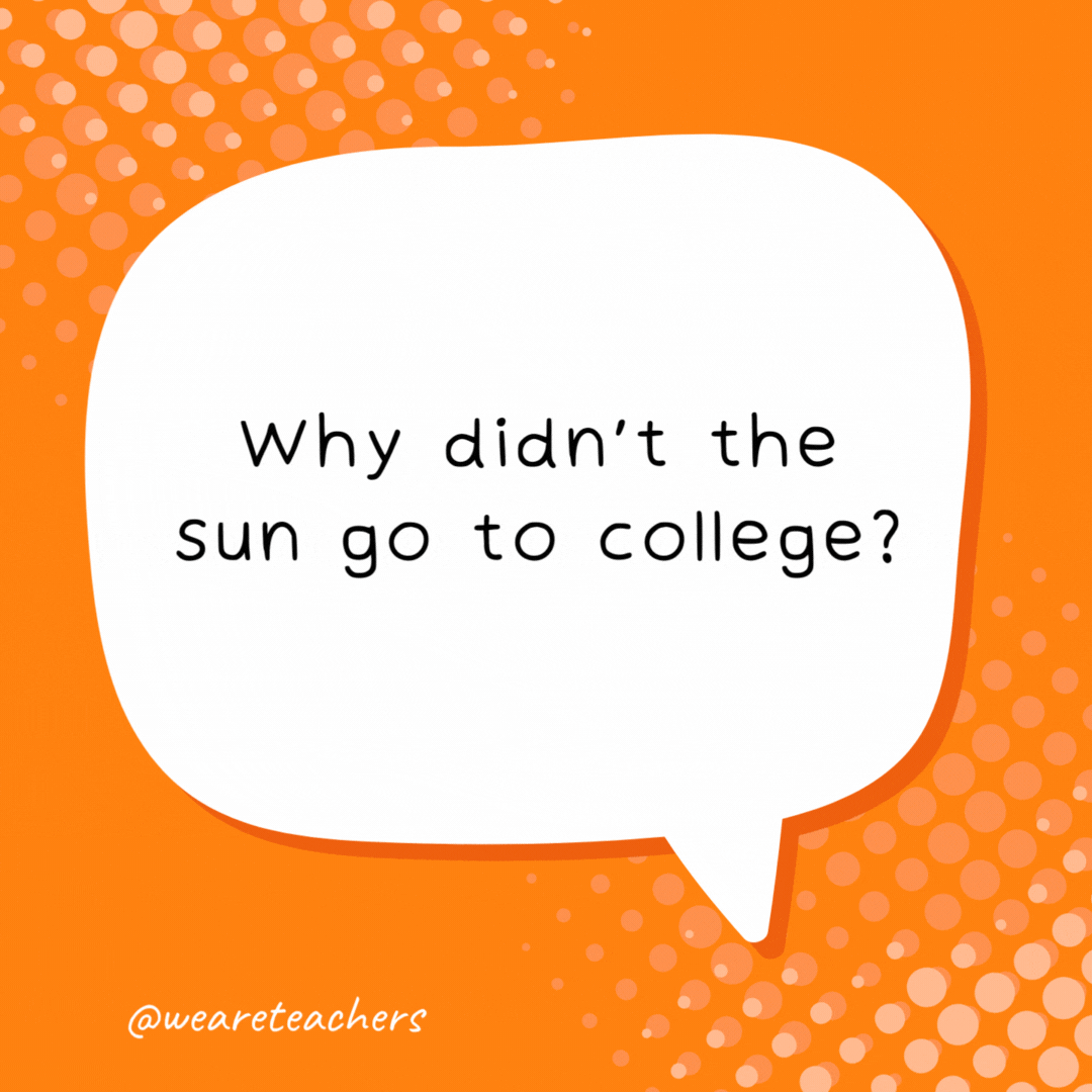 Why didn’t the sun go to college? Because it already has many degrees.