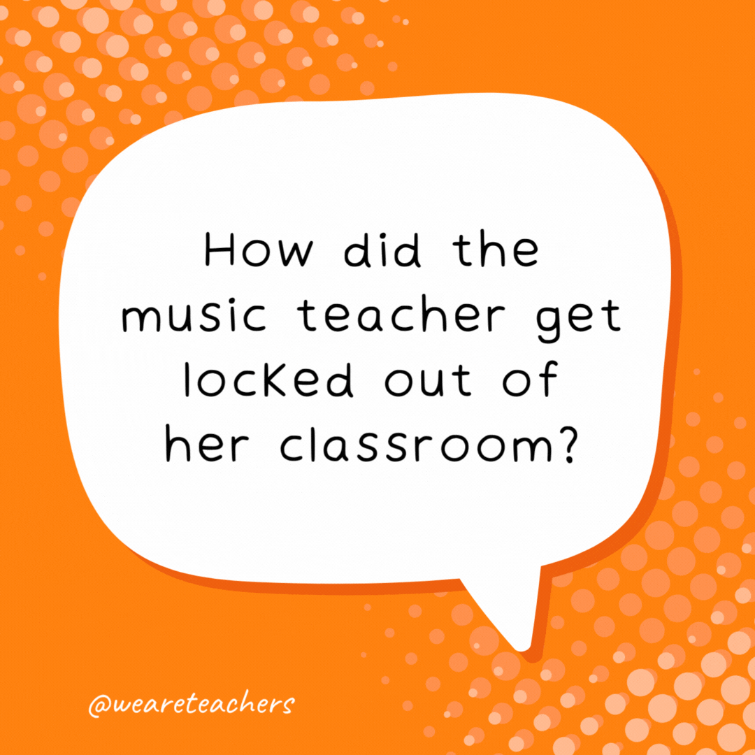 How did the music teacher get locked out of her classroom? Her keys were on the piano.- school jokes for kids