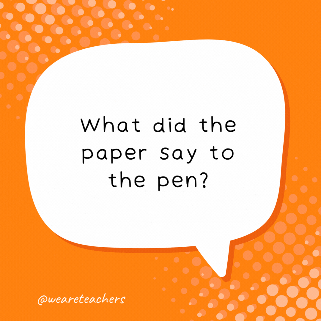 What did the paper say to the pen?

You have a good point.