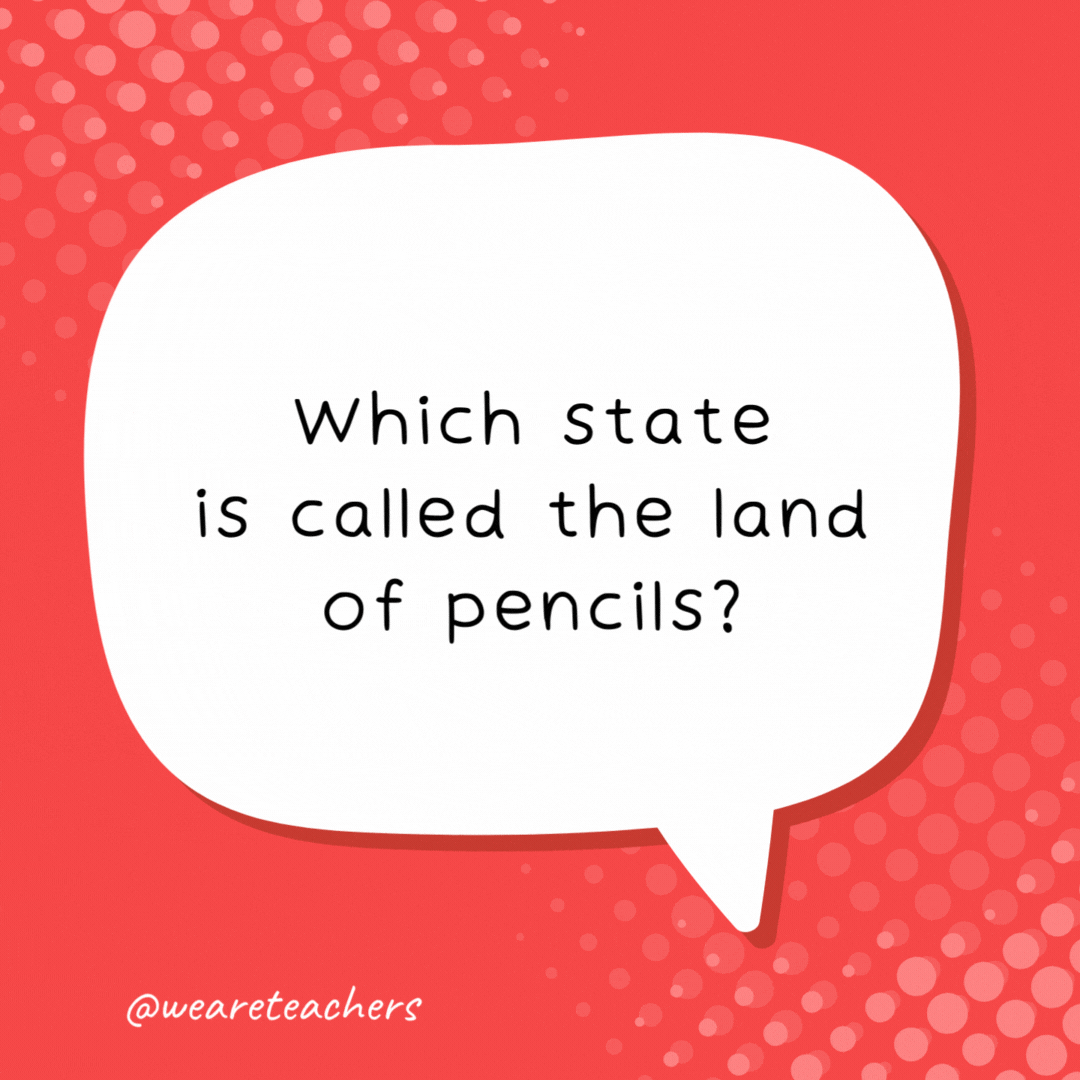 Which state is called the land of pencils?

Pennsylvania.- school jokes for kids