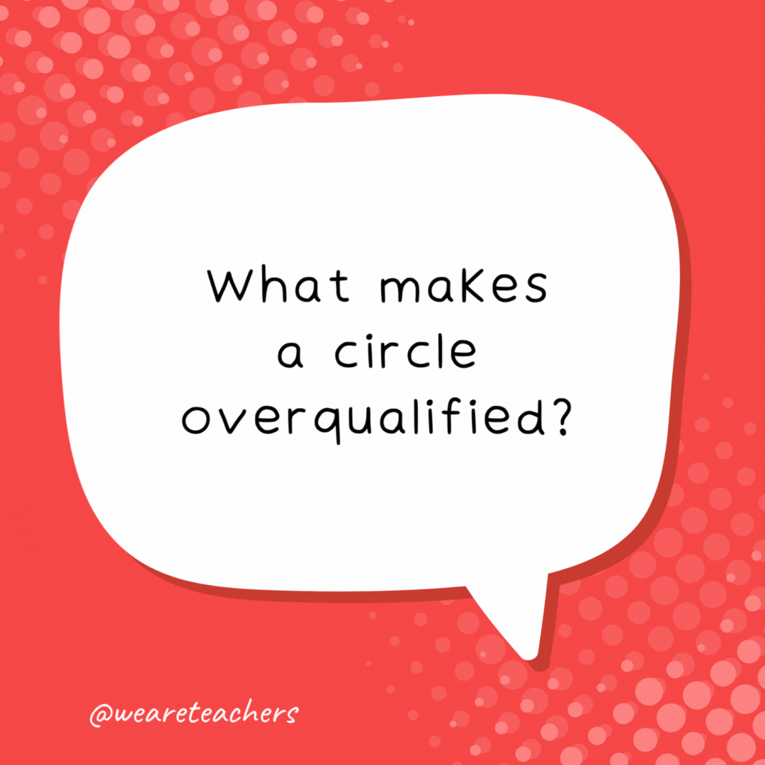 What makes a circle overqualified?

It has 360 degrees!- school jokes for kids