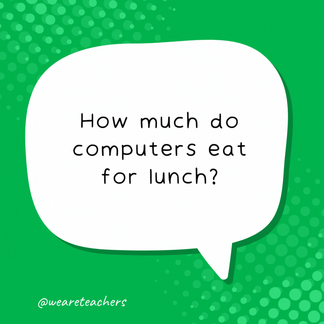 How much do computers eat for lunch?

A byte.