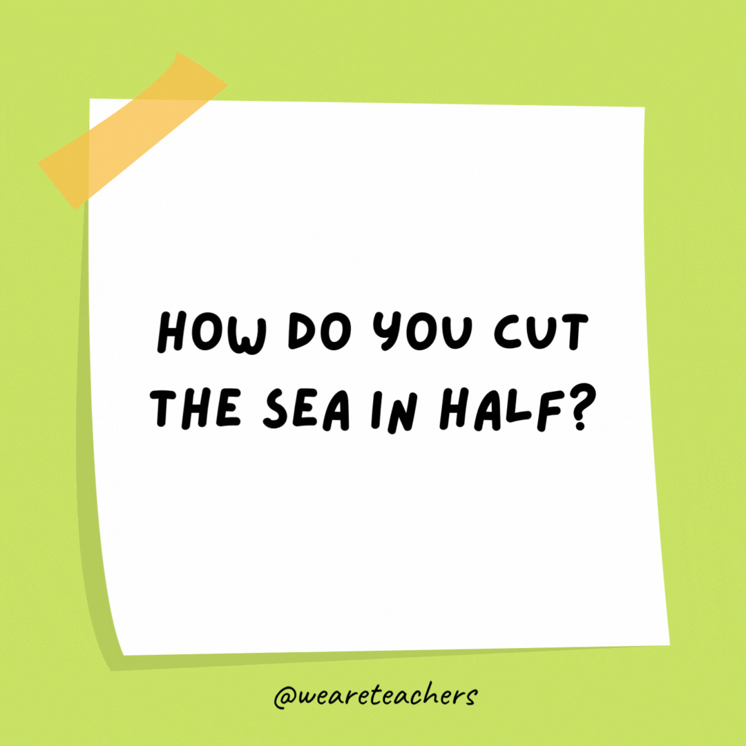 How do you cut the sea in half? With a sea-saw.