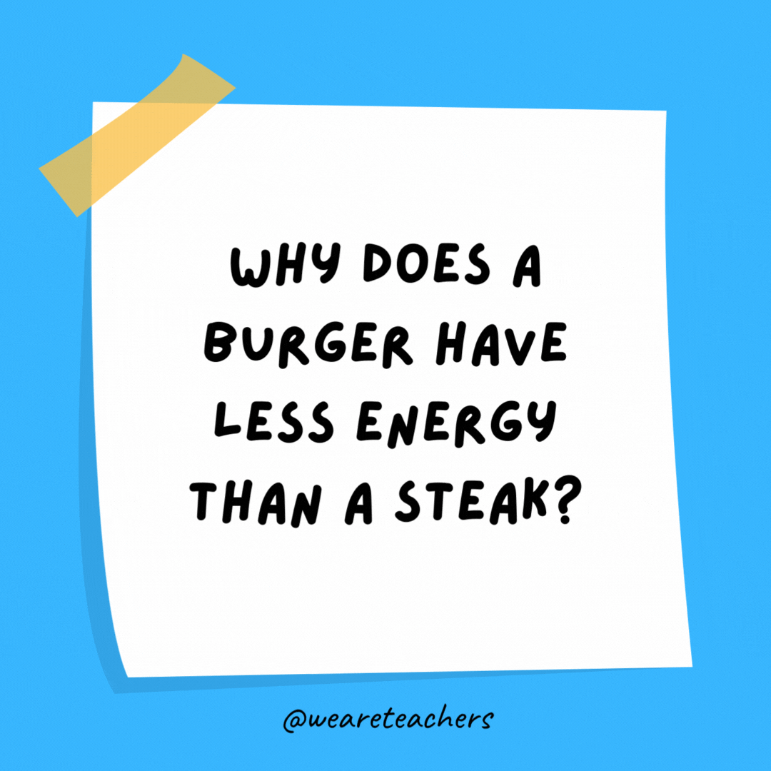 Example of science jokes: Why does a burger have less energy than a steak? A burger is in its ground state.