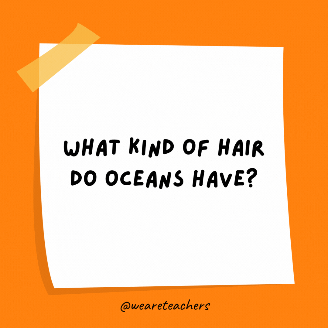 What kind of hair do oceans have? Wavy hair.