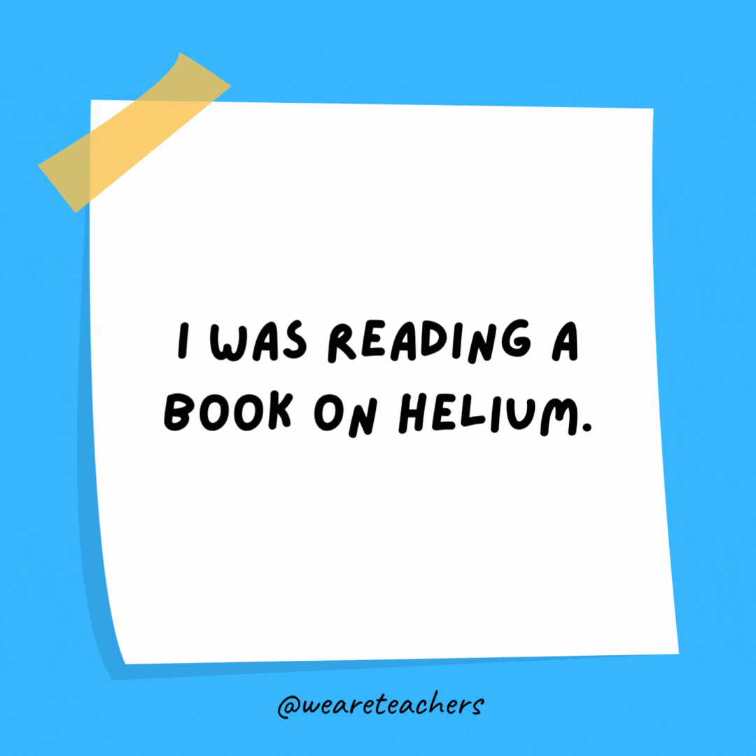 I was reading a book on helium. I couldn't put it down!