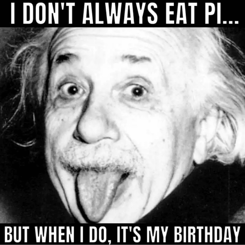 Albert Einstein and the words I don't always eat Pi... But when I do, It's my birthday