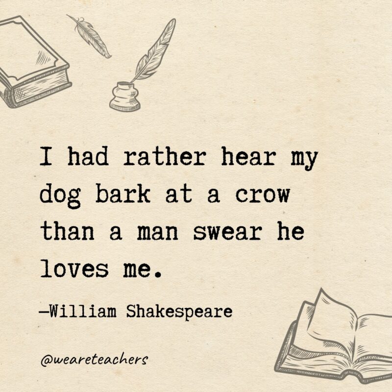 I had rather hear my dog bark at a crow than a man swear he loves me. 