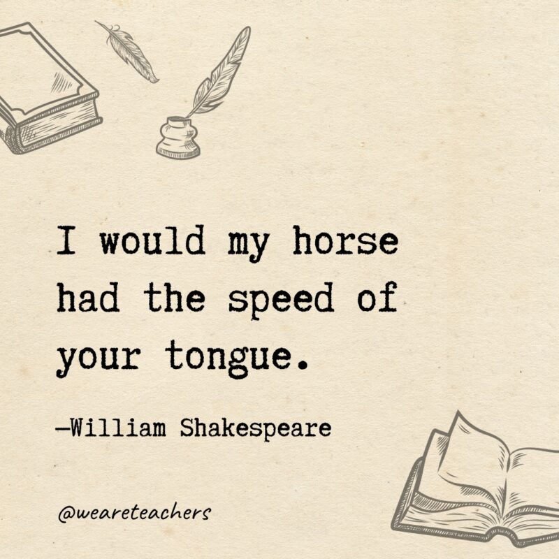 I would my horse had the speed of your tongue.