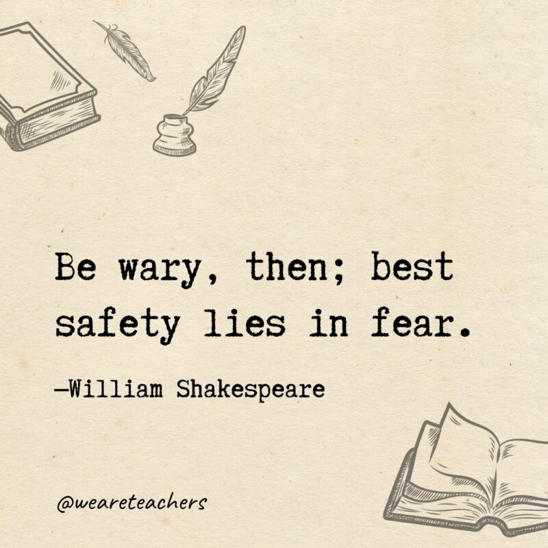 Be wary, then; best safety lies in fear. 