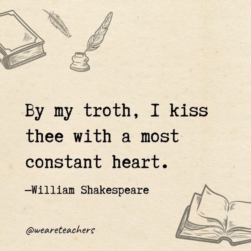By my troth, I kiss thee with a most constant heart. 