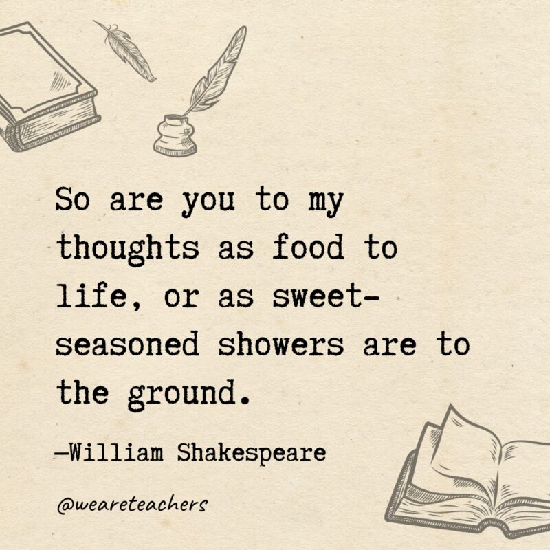 So are you to my thoughts as food to life, or as sweet-seasoned showers are to the ground.