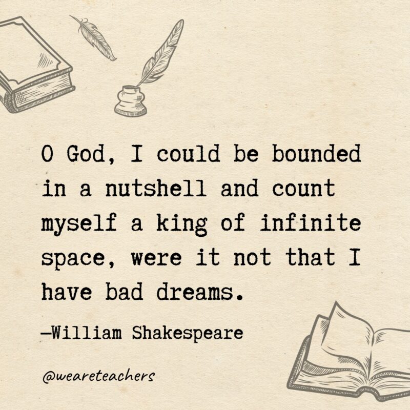 O God, I could be bounded in a nutshell and count myself a king of infinite space, were it not that I have bad dreams. 