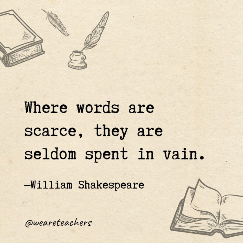 Where words are scarce, they are seldom spent in vain. 