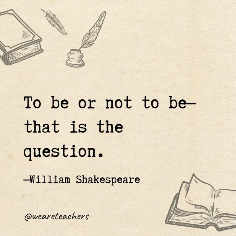 To be or not to be—that is the question.