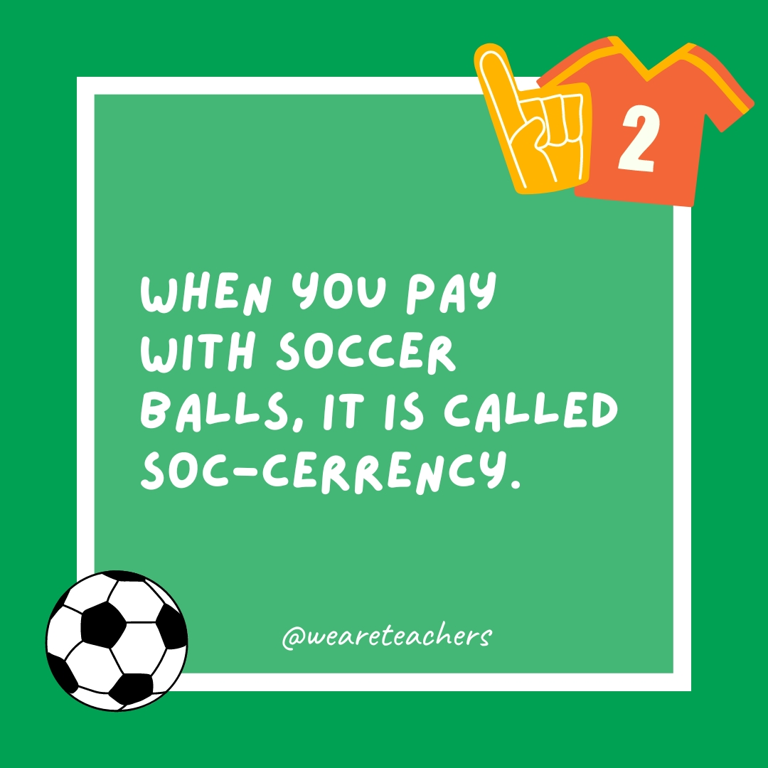 When you pay with soccer balls, it is called soc-cerrency.