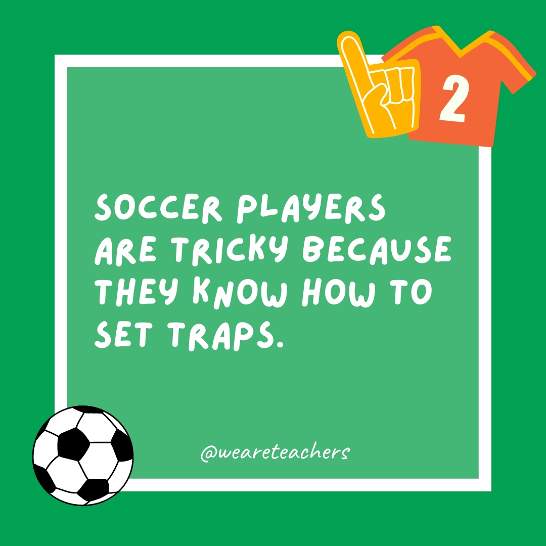 Soccer players are tricky because they know how to set traps.