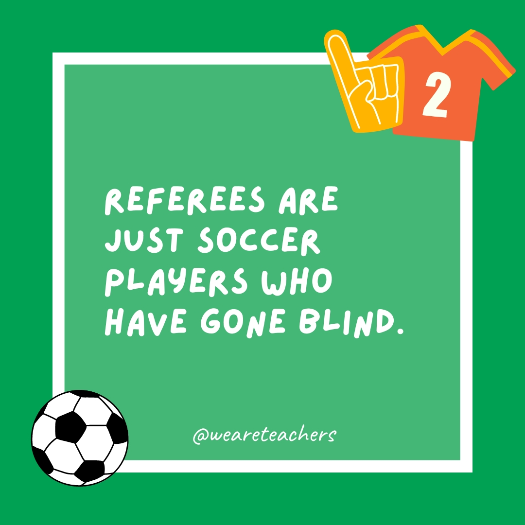 Referees are just soccer players who have gone blind. 