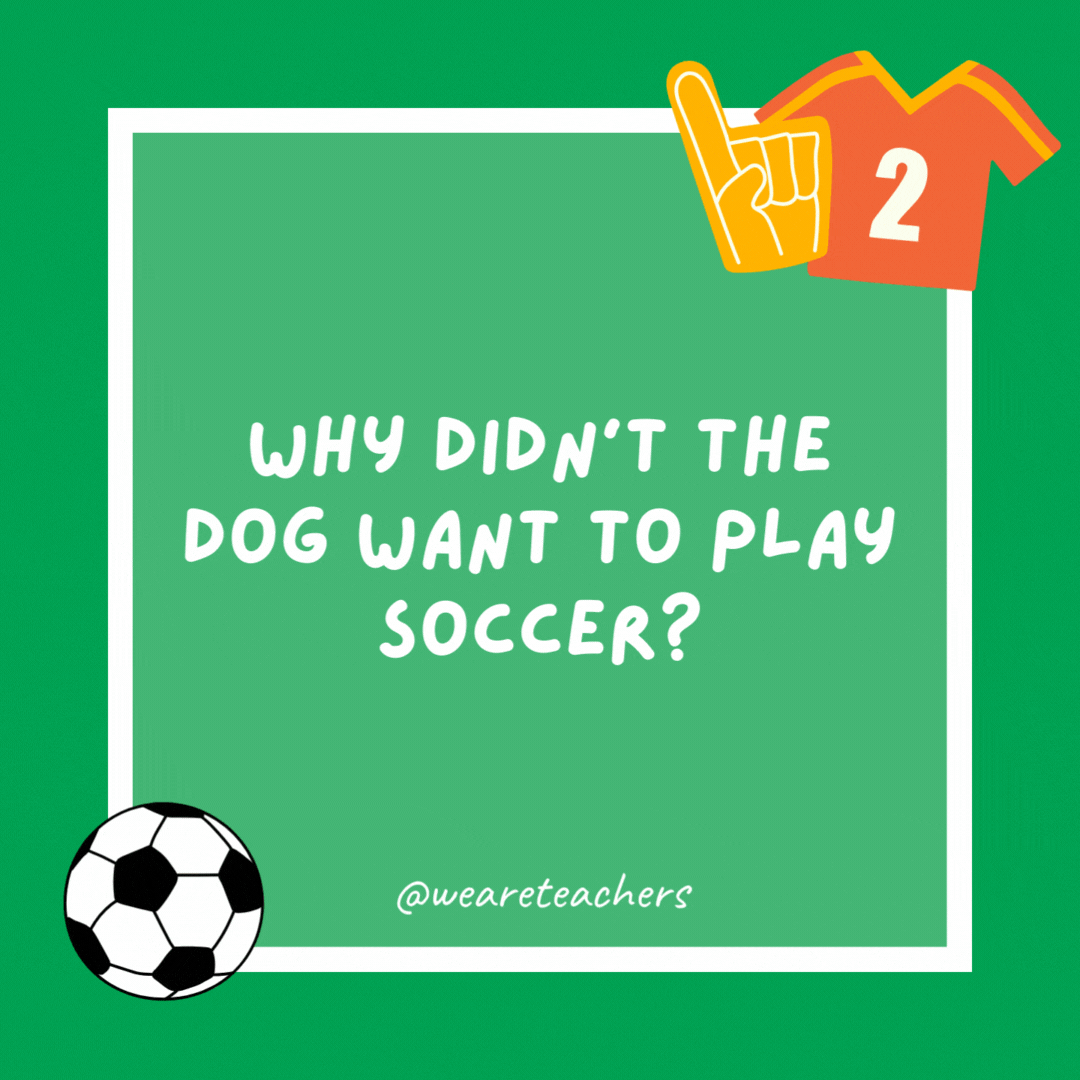 Why didn’t the dog want to play soccer?

He was a boxer.