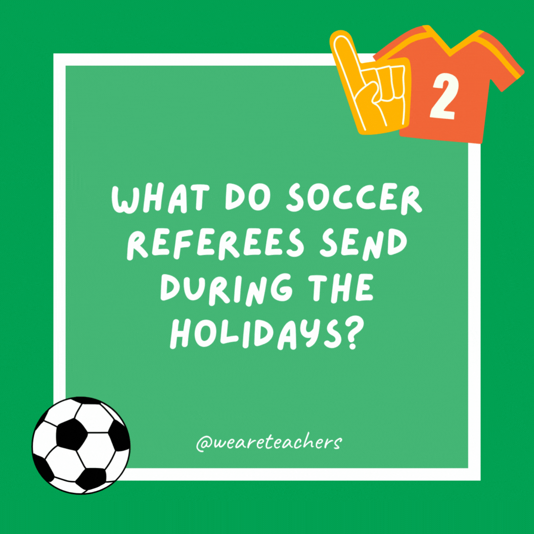What do soccer referees send during the holidays?

Yellow cards.