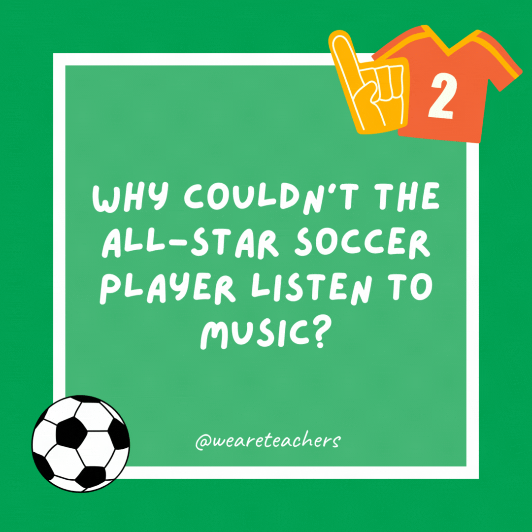 Why couldn’t the all-star soccer player listen to music?

Because he broke all the records.