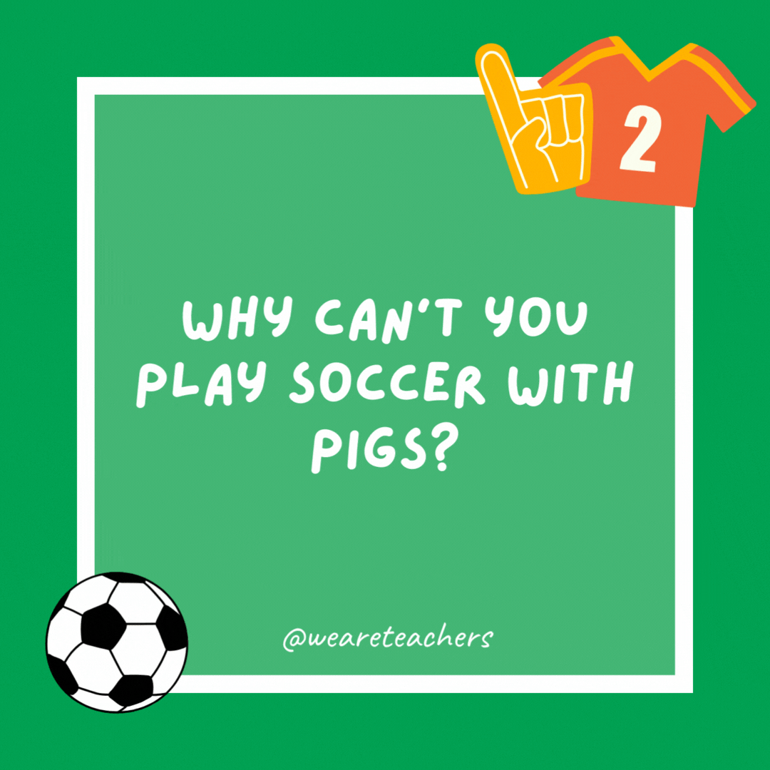 Why can’t you play soccer with pigs?

They hog the ball.