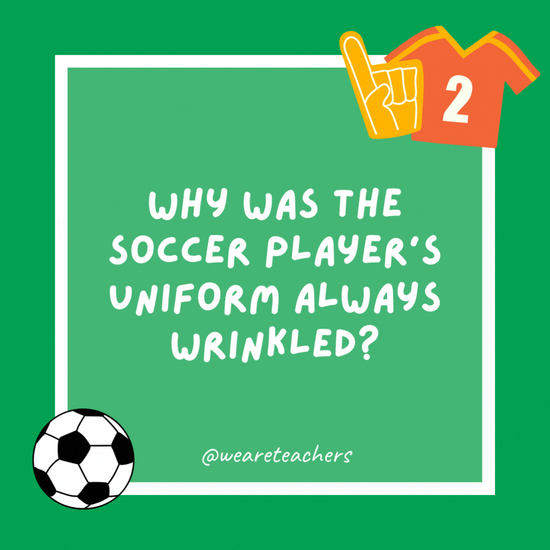 Why was the soccer player’s uniform always wrinkled?

Because they couldn’t find an iron in the soccer stadium.