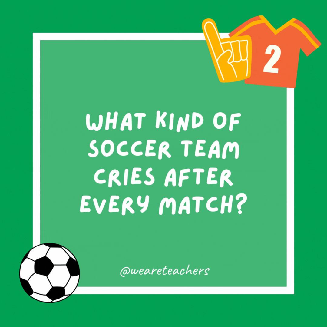 What kind of soccer team cries after every match?

The “tear-mendous” players.