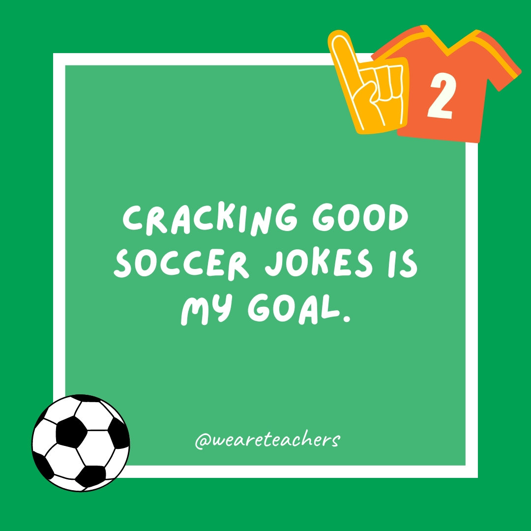 Cracking good soccer jokes is my goal.- soccer jokes