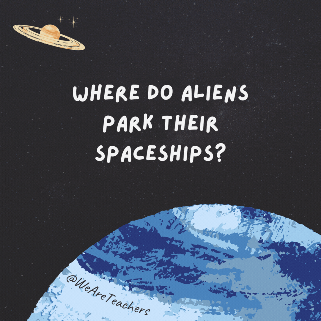 Where do aliens park their spaceships? 

Next to the parking meteor.- space jokes