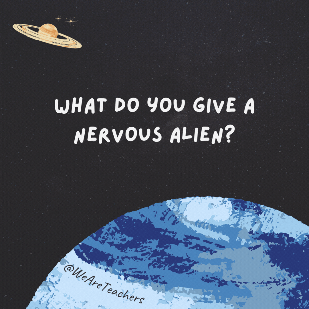 What do you give a nervous alien? 

Lots of space.- space jokes