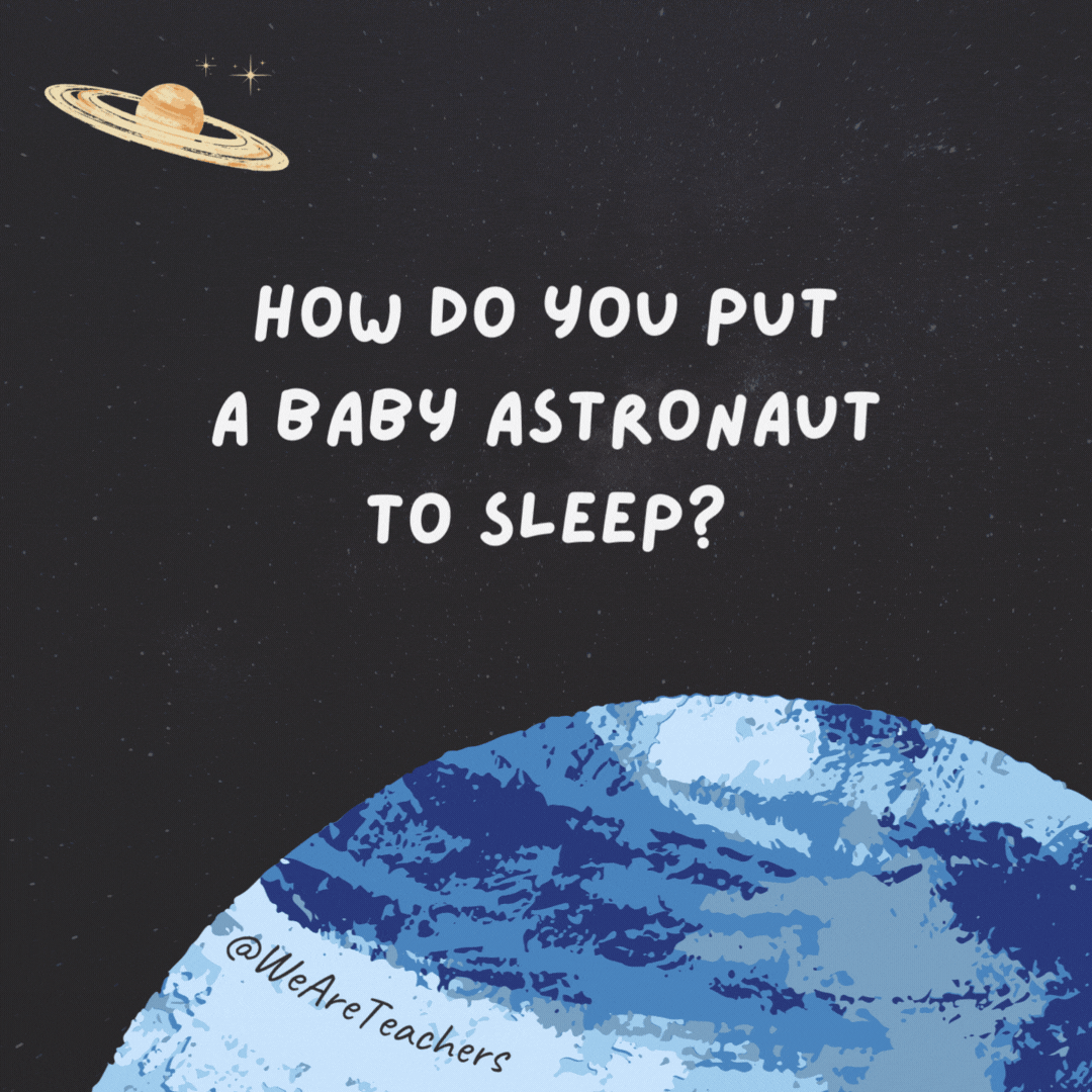 How do you put a baby astronaut to sleep? 

You rocket.- space jokes