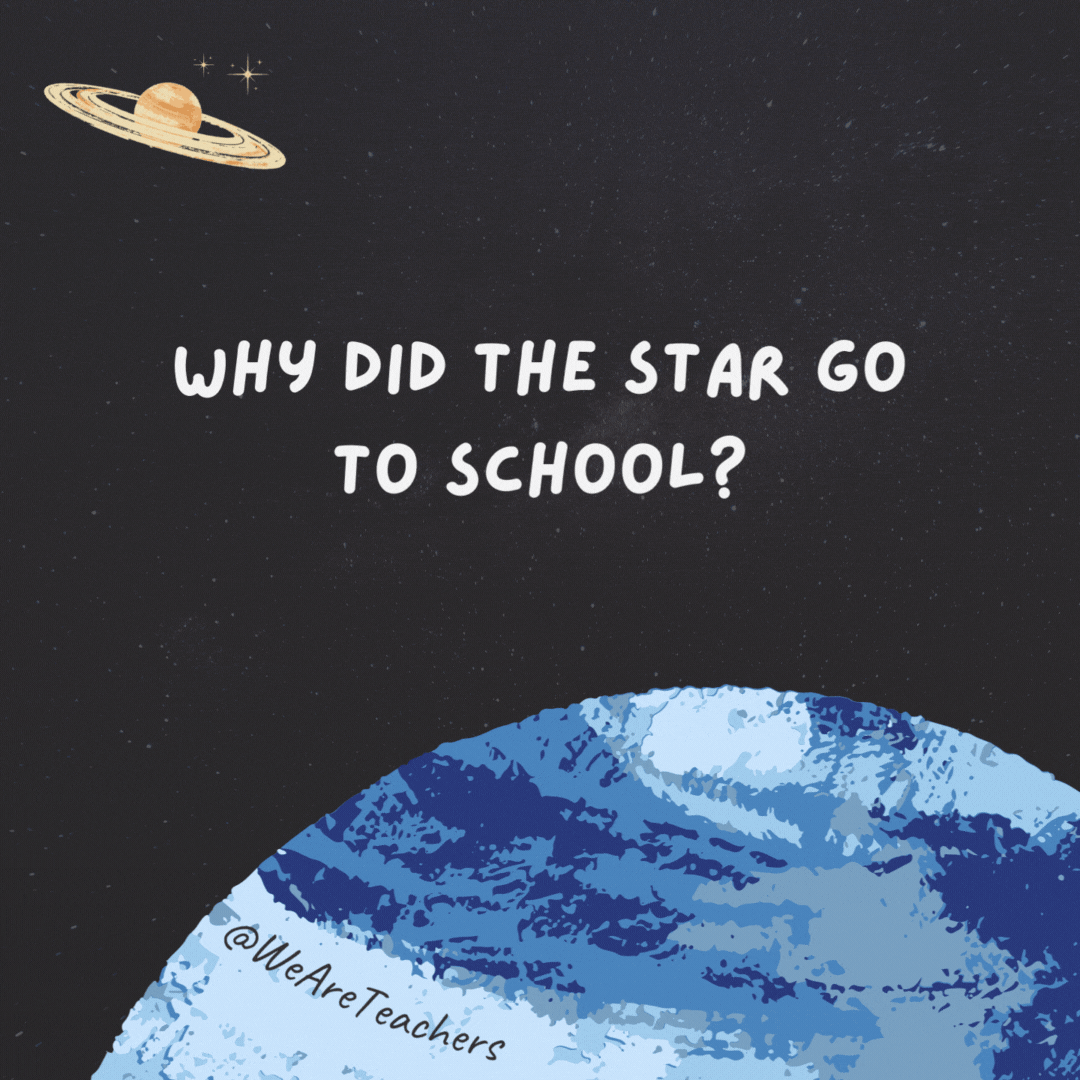 Why did the star go to school? 

To get brighter.- space jokes