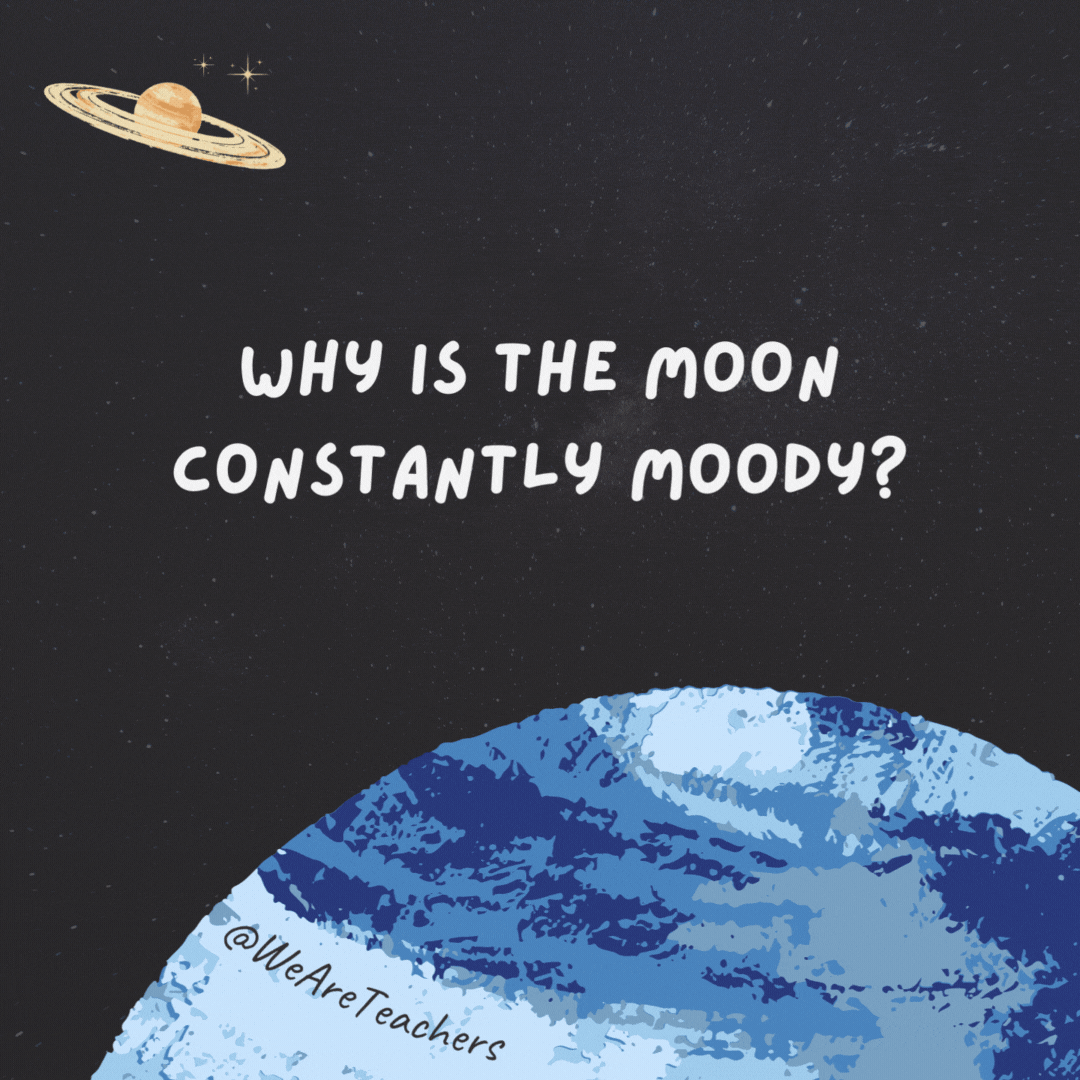 Why is the moon constantly moody?

It’s just going through a phase.- space jokes
