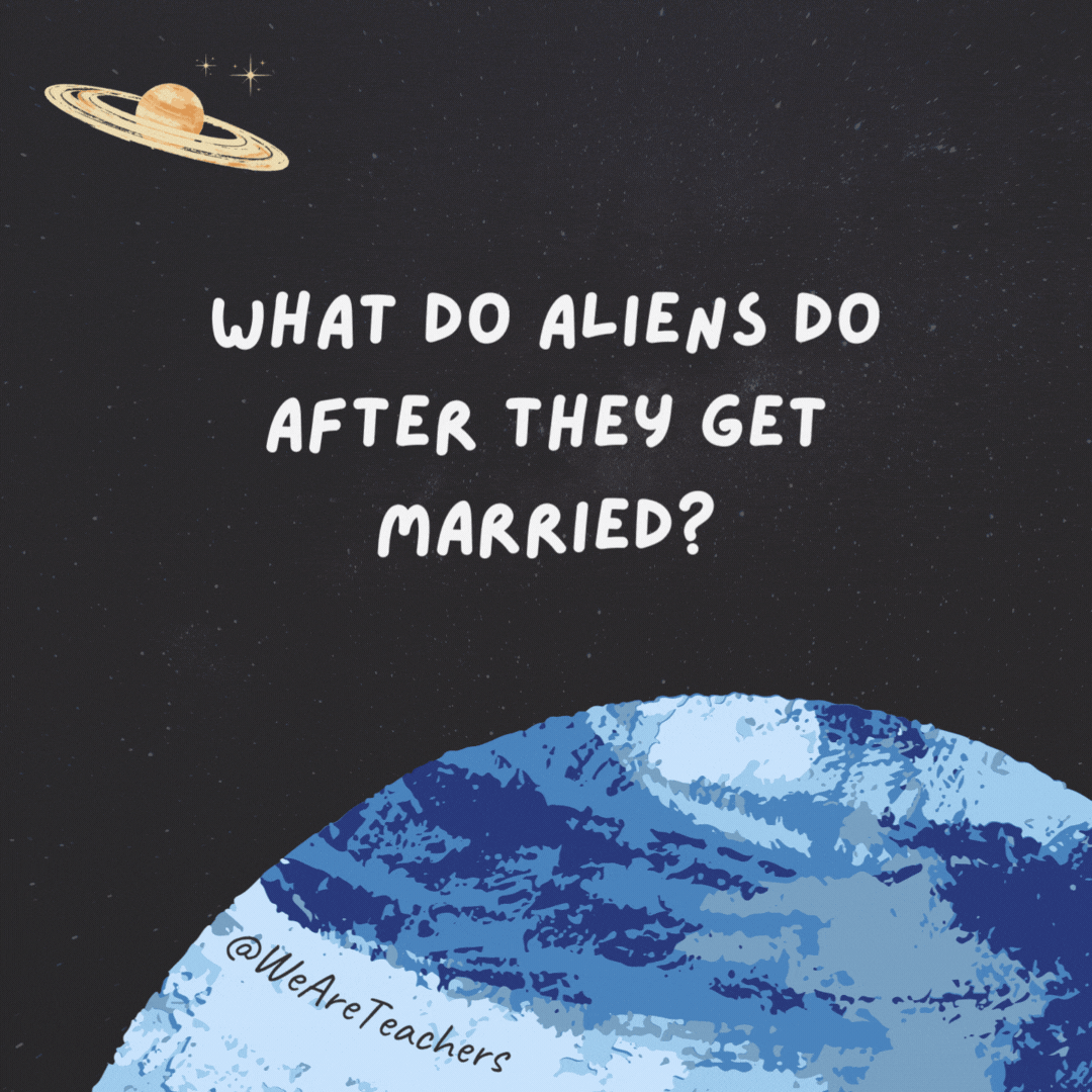 What do aliens do after they get married?

Go on their honeyearth.