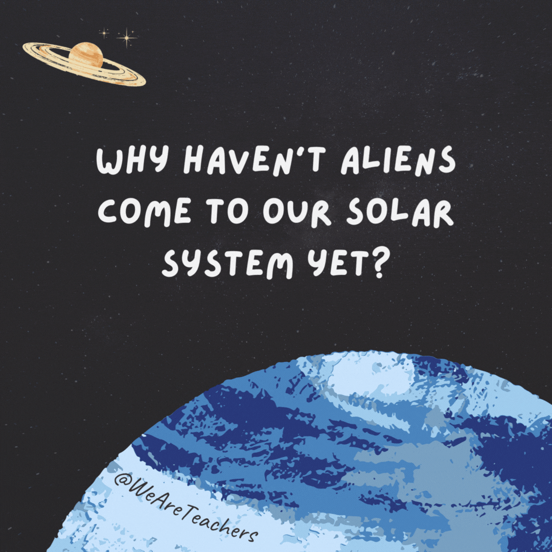 Why haven’t aliens come to our solar system yet?

They read the reviews: one star.- space jokes